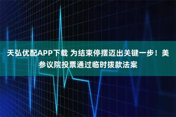 天弘优配APP下载 为结束停摆迈出关键一步！美参议院投票通过临时拨款法案