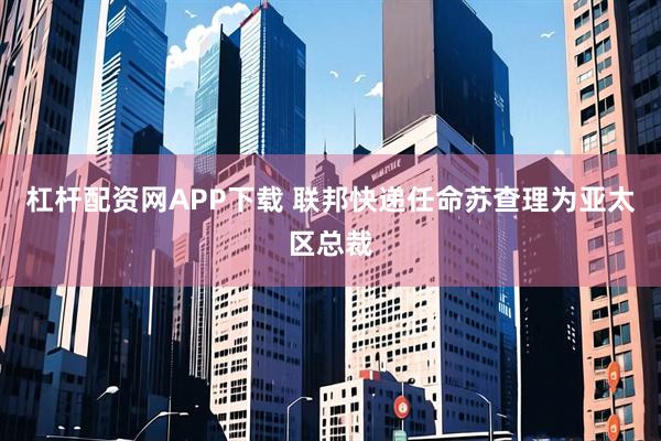 杠杆配资网APP下载 联邦快递任命苏查理为亚太区总裁