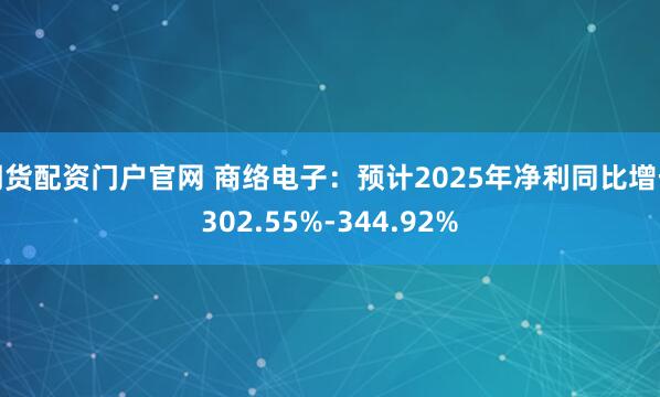 期货配资门户官网 商络电子：预计2025年净利同比增长302.55%-344.92%