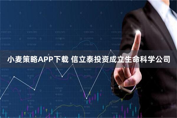 小麦策略APP下载 信立泰投资成立生命科学公司