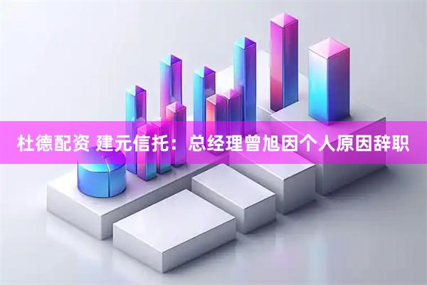 杜德配资 建元信托：总经理曾旭因个人原因辞职