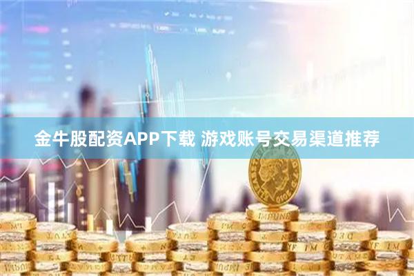 金牛股配资APP下载 游戏账号交易渠道推荐