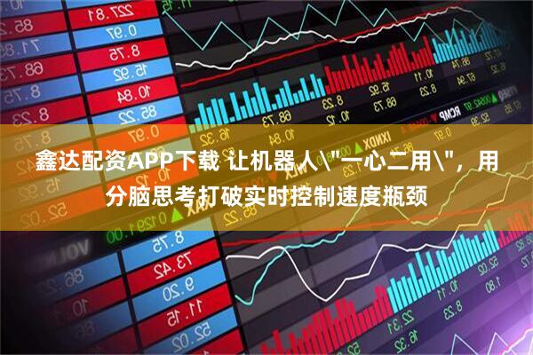 鑫达配资APP下载 让机器人